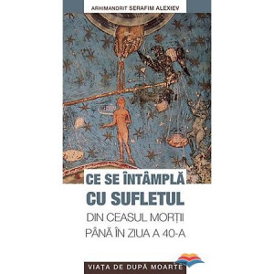 Ce se intampla cu sufletul din ceasul mortii pana in ziua a 40-a. Viata de dupa moarte