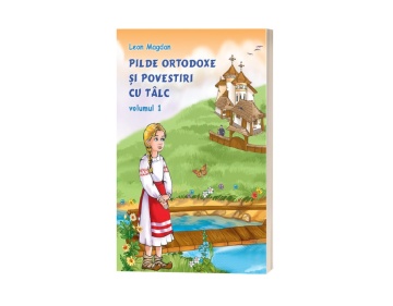 Pilde ortodoxe și povestiri cu tâlc - Volumul 1 - de Leon Magdan