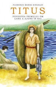 Titus. Povestea primului om care a ajuns in Rai - Florence Morse Kingsley
