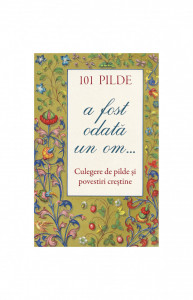 101 pilde. A fost odată un om... Culegere de pilde și povestiri creștine