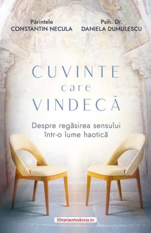 Cuvinte care vindecă. Despre regăsirea sensului într-o lume haotică - Părintele Constantin Necula și Psiholog Daniela Dumulescu