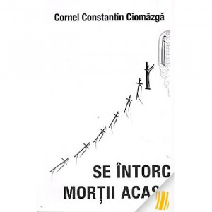 Se intorc mortii acasa - Cornel Constantin Ciomazga