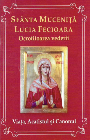 Sfânta Lucia Fecioara - Ocrotitoarea vederii - Viața, Acatistul, Canonul