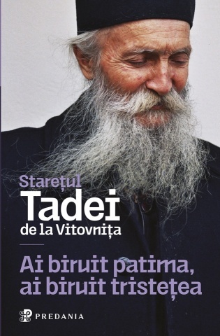 Ai biruit patima, ai biruit tristețea. Cu Dumnezeu, toate sunt cu putință - Steretul Tadei de la Vitovnita