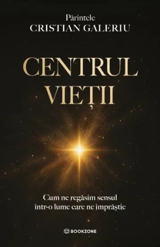 Centrul vietii - Cum ne găsim sensul într-o lume care ne împrăștie - Pr. Cristian Galeriu