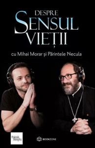 Despre sensul vieții cu Mihai Morar și Părintele Necula
