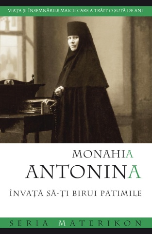 Monahia Antonina - Învață să‑ți birui patimile. Viața și însemnările maicii care a trăit o sută de ani