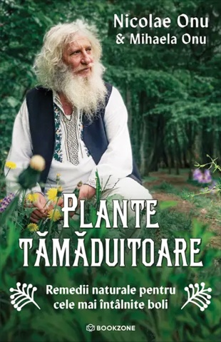 Plante tămăduitoare - Remedii naturale pentru cele mai întâlnite boli - de Nicoae Onu și Mihaela Onu