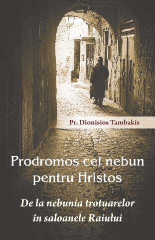 Prodromos cel nebun pentru Hristos. De la nebunia trotuarelor in saloanele Raiului - Pr. Dionisios Tambakis
