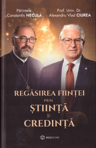 Regăsirea ființei prin știință și religie - Părintele Necula Constantin, Dr. Alexandru Vlad Ciurea