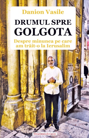 Drumul spre Golgota. Despre minunea pe care am trăit-o la Ierusalim - de Danion Vasile