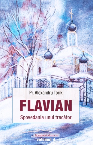 Flavian. Spovedania unui trecator - Vol. 4 - Părintele Alexandru Torik