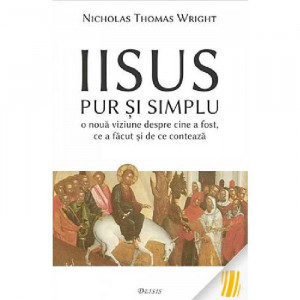 Iisus pur si simplu. O noua viziune despre cine a fost, ce a facut si de ce conteaza