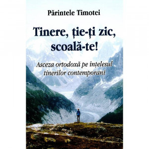 Tinere, tie-ti zic, scoala-te! Asceza ortodoxa pe intelesul tinerilor contemporani - Pr. Timotei