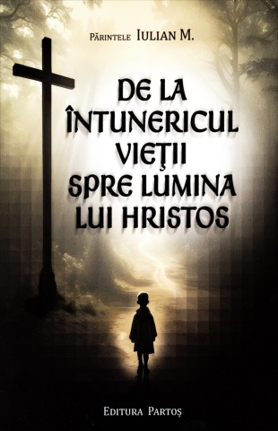 De la întunericul vieții spre lumina lui Hristos - de Pr. Iulian M.