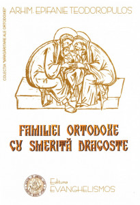 Familiei ortodoxe cu smerita dragoste - Arhimandrit Epifanie Teodoropulos