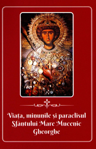 Viața, minunile și paraclisul Sfântului Mare Mucenic Gheorghe