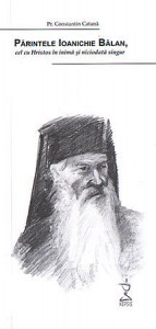 Parintele Ioanichie Balan, cel cu Hristos in inima si niciodata singur - Parintele Constantin Catana