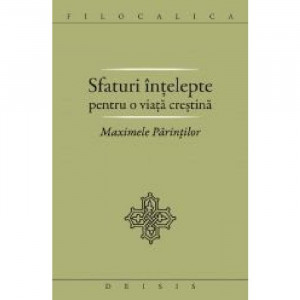 Sfaturi intelepte pentru o viata crestina. Maximele Parintilor.FILOCALICA