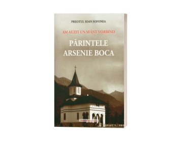 Am auzit un sfânt vorbind: Părintele Arsenie Boca - de Preotul Ioan Sofonea