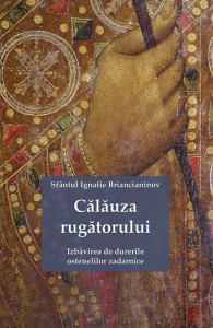 Calauza rugatorului. Izbavirea de durerile ostenelilor zadarnice - Sfantul Ignatie Briancianinov