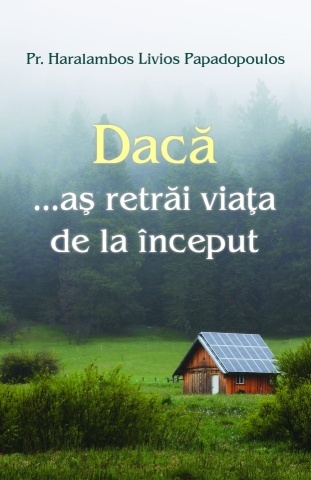 Dacă... Aș retrăi viața de la început - Pr. Haralambos Papadopoulos