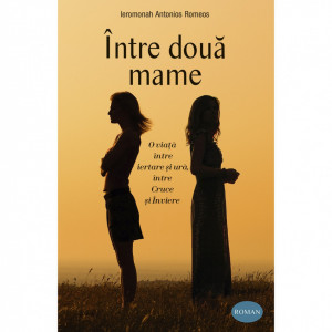 Între două mame. O viață între iertare și ură, între Cruce și Înviere
