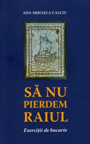 Sa nu pierdem raiul. Exercitii de bucurie - Ada Mihaela Calciu