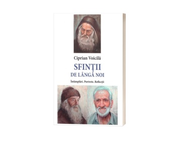 Sfinții de lângă noi. Întâmplări. Portrete. Reflecții - de Ciprian Voicilă