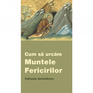 Cum sa urcam Muntele Fericirilor. Indrumar duhovnicesc