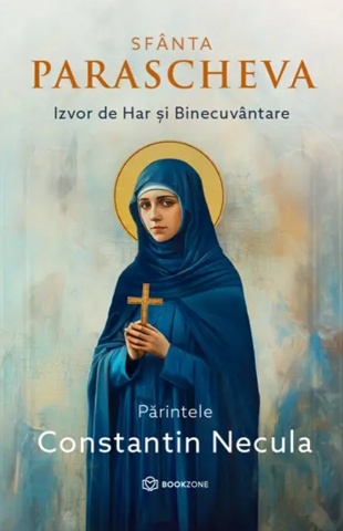 Sfânta Parascheva. Izvor de Har și Binecuvântare - de Părintele Constantin Necula