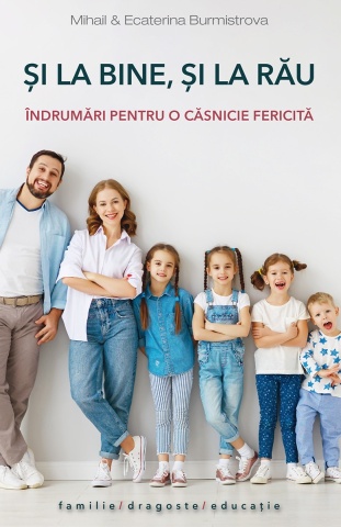 Și la bine, și la rău. Îndrumări pentru o căsnicie fericită - Ecaterina Burmistrova, Mihail Burmistrov