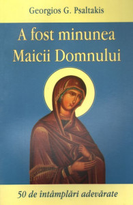 A fost minunea Maicii Domnului. 50 de intamplari adevarate - Georgios G. Psaltakis