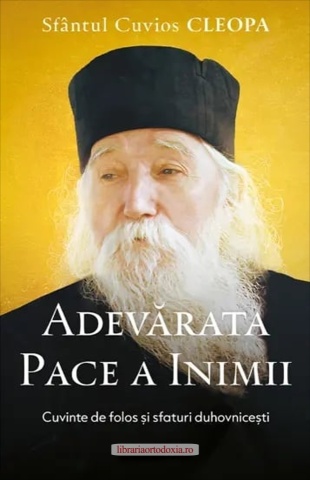 Adevărata pace a inimii. Cuvinte de folos și sfaturi duhovnicești – de Sfântul Cleopa Ilie