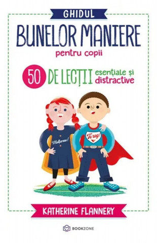 Ghidul bunelor maniere pentru copii. 50 de lecții esențiale și distractive - de Katherine Flannery
