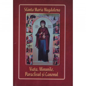 Sfanta Maria Magdalena. Viata, minunile, paraclisul si canonul