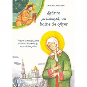 Sfanta pribeaga, cu haine de ofiter. Viata Cuvioasei Xenia de Sankt Petersburg, povestita copiilor - Brandusa Vranceanu