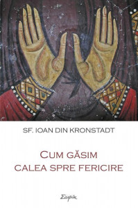 Cum gasim calea spre fericire - Sfantul Ioan de Kronstadt