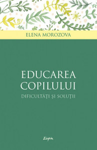 Educarea copilului, dificultati si solutii - Elena Morozova