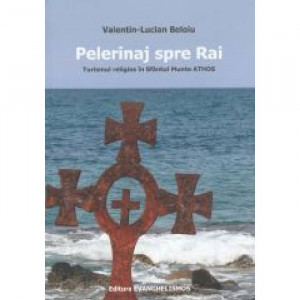 Pelerinaj spre Rai. Turismul religios in Sfantul Munte Athos - Valentin Lucian Beloiu