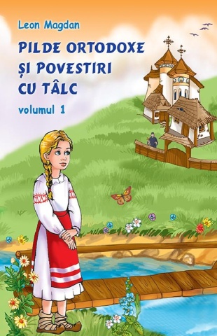 Pilde ortodoxe și povestiri cu tâlc - Volumul 1 - de Leon Magdan