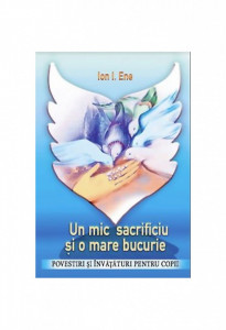 Un mic sacrificiu si o mare bucurie. Povestiri si invataturi pentru copii