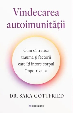 Vindecarea autoimunitatii - Cum să tratezi trauma și factorii care îți întorc corpul împotriva ta - Dr. Sara Gottfried
