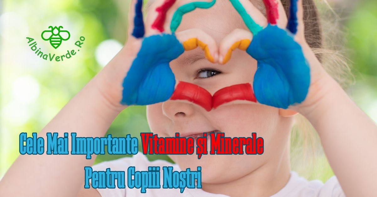Cele Mai Importante Vitamine și Minerale Pentru Copiii Noștri