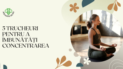 5 TRUCHEURI PENTRU A ÎMBUNĂTĂȚI CONCENTRAREA