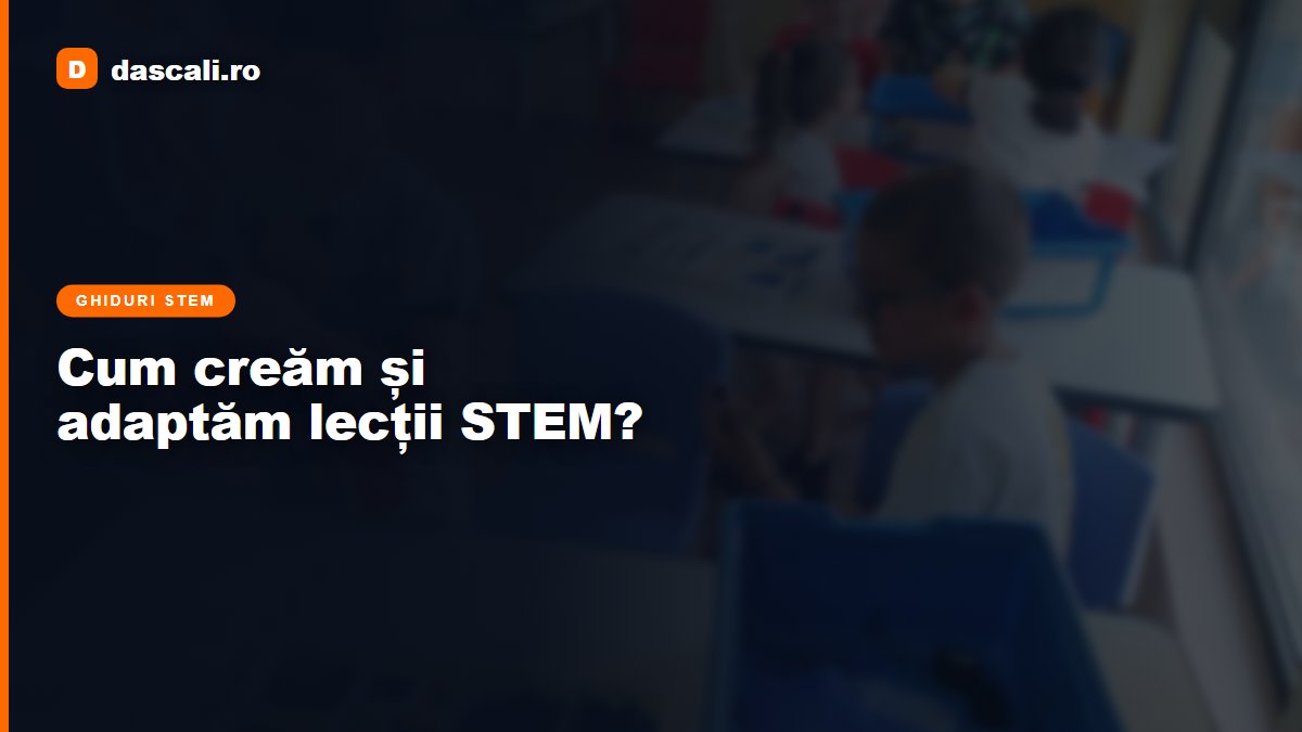 Cum să creăm și să adaptăm lecții și activități STEM?