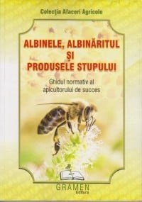 Albinele, albinaritul si produsele stupui. Ghidul normativ al apicultorului de succes