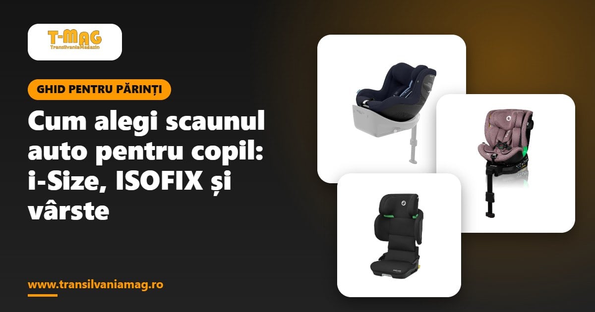 Cum alegi scaunul auto pentru copil: i-Size, ISOFIX și ce se potrivește la fiecare vârstă