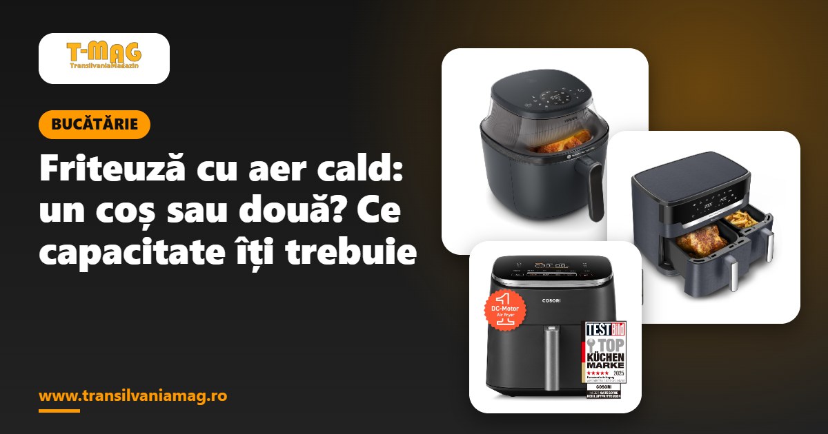 Friteuză cu aer cald: un coș sau două? Ce capacitate îți trebuie