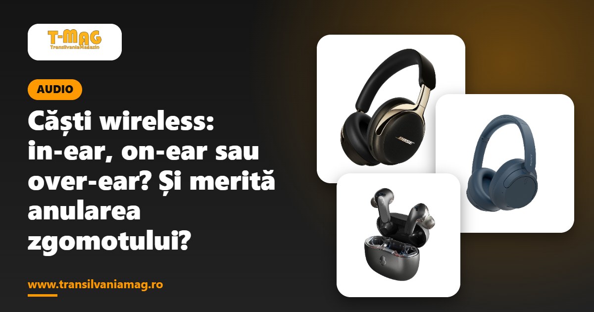 Căști wireless: in-ear, on-ear sau over-ear? Și merită anularea zgomotului?